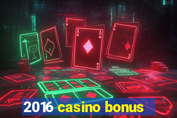 2016 casino bonus