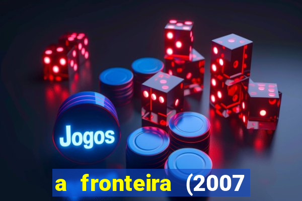 a fronteira (2007 filme completo download)