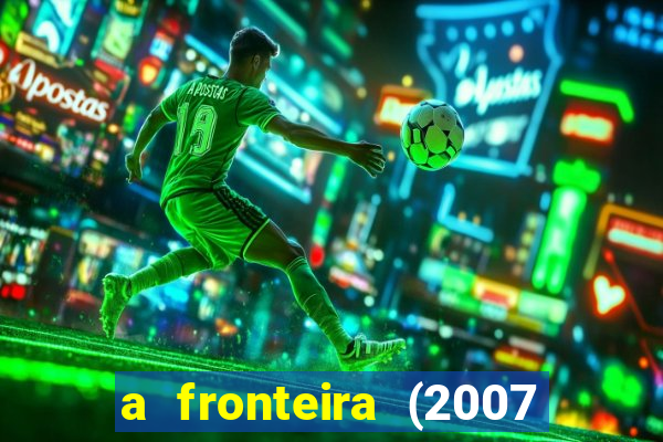 a fronteira (2007 filme completo download)