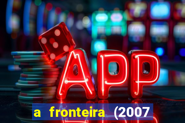 a fronteira (2007 filme completo download)