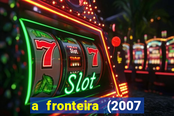 a fronteira (2007 filme completo download)