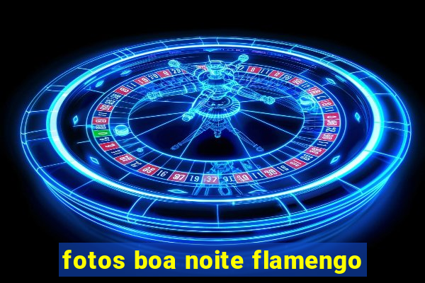 fotos boa noite flamengo