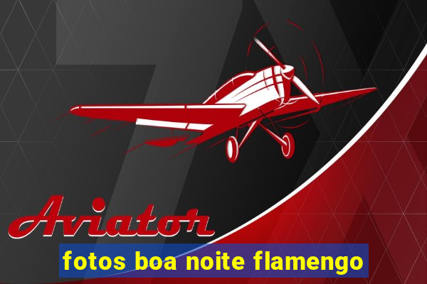 fotos boa noite flamengo