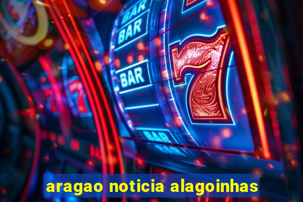 aragao noticia alagoinhas