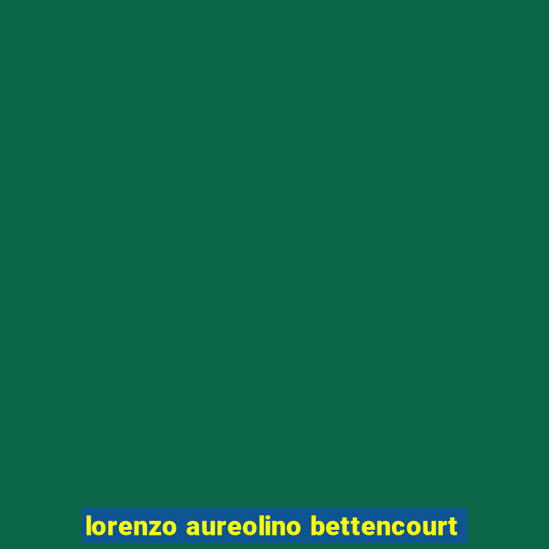 lorenzo aureolino bettencourt