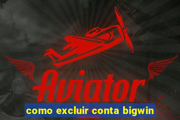 como excluir conta bigwin