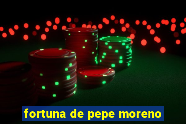 fortuna de pepe moreno