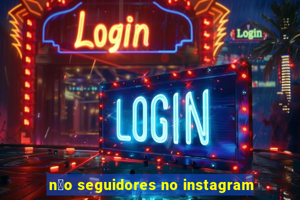 n茫o seguidores no instagram