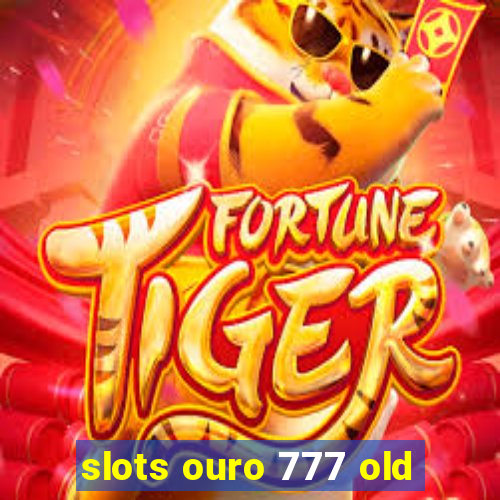 slots ouro 777 old