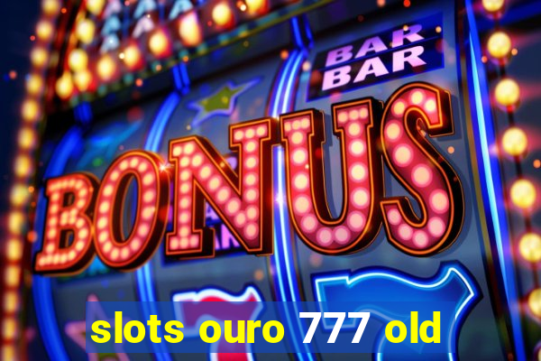 slots ouro 777 old