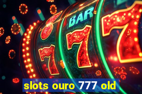 slots ouro 777 old