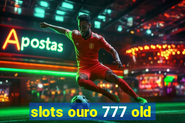 slots ouro 777 old