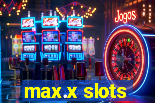 max.x slots