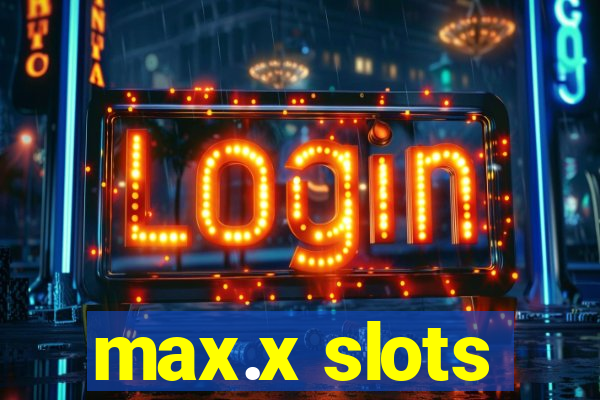 max.x slots