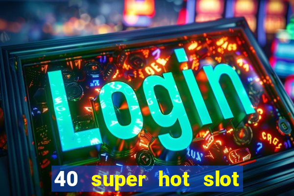 40 super hot slot egt casino