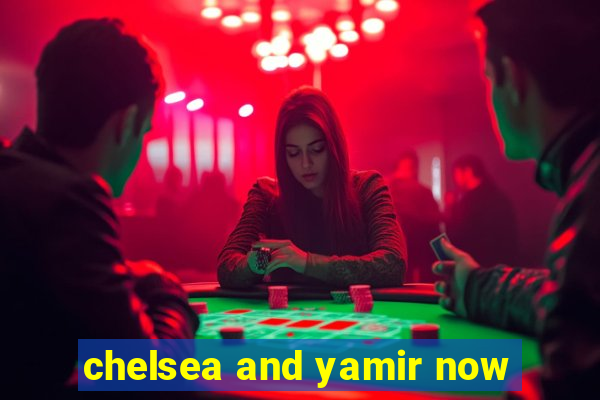 chelsea and yamir now