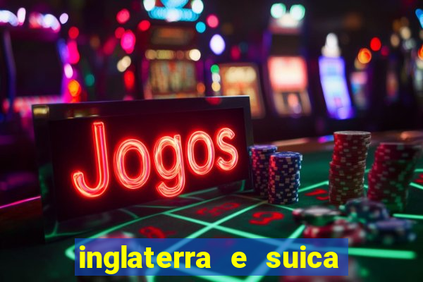 inglaterra e suica ao vivo