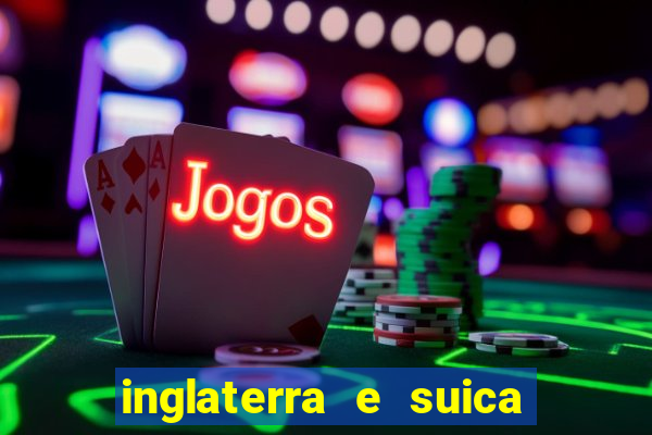 inglaterra e suica ao vivo