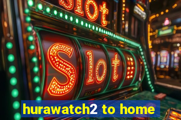 hurawatch2 to home