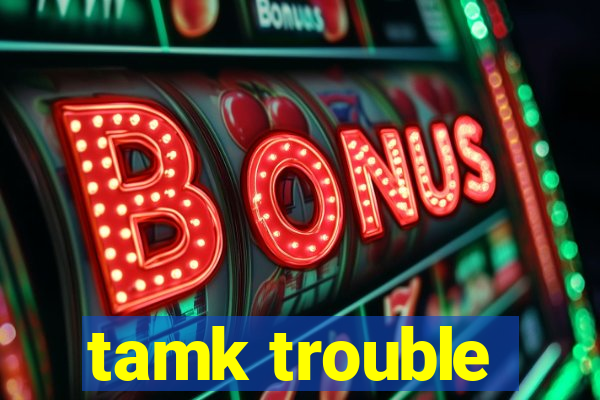 tamk trouble