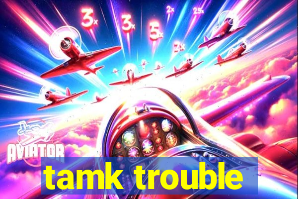 tamk trouble