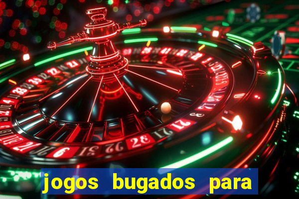 jogos bugados para ganhar dinheiro