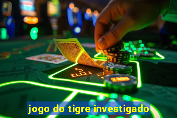 jogo do tigre investigado