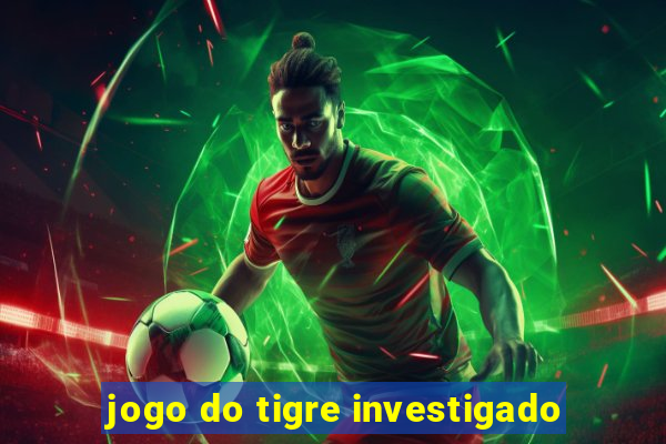 jogo do tigre investigado