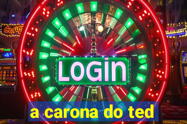 a carona do ted