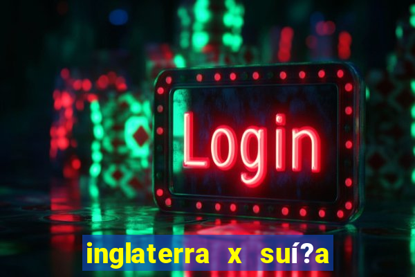 inglaterra x suí?a ao vivo