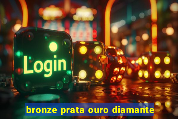 bronze prata ouro diamante