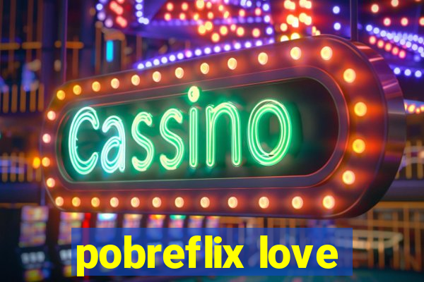 pobreflix love