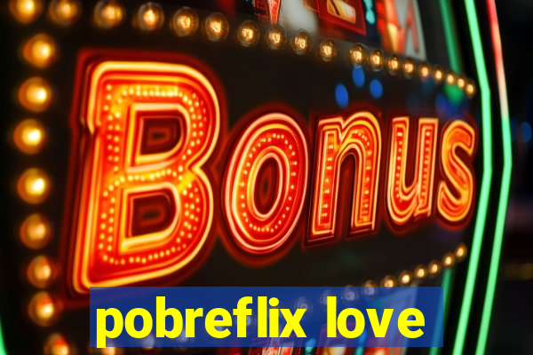 pobreflix love