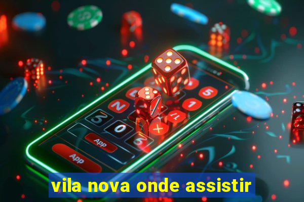 vila nova onde assistir