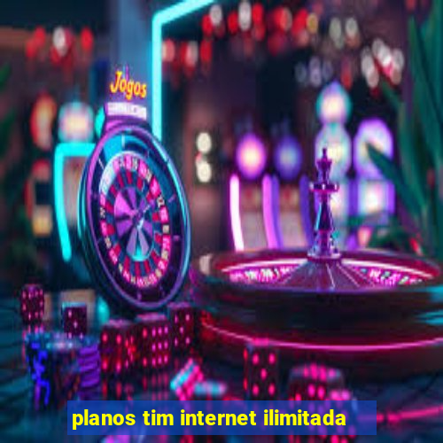 planos tim internet ilimitada