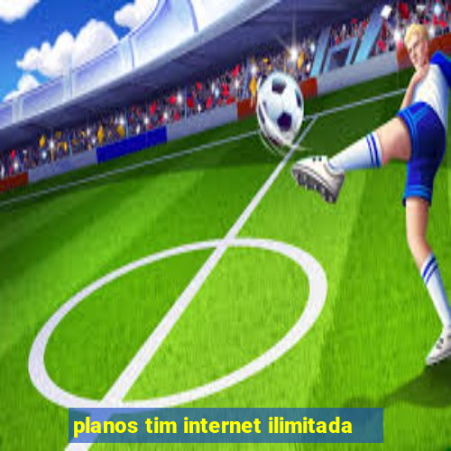 planos tim internet ilimitada