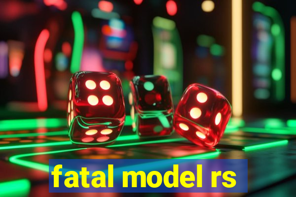 fatal model rs