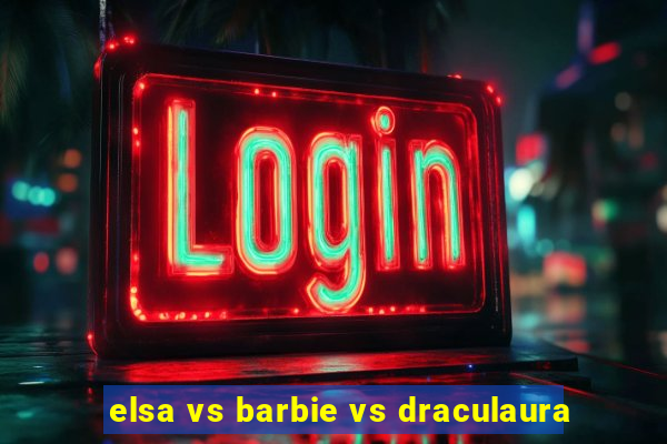 elsa vs barbie vs draculaura