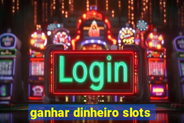 ganhar dinheiro slots