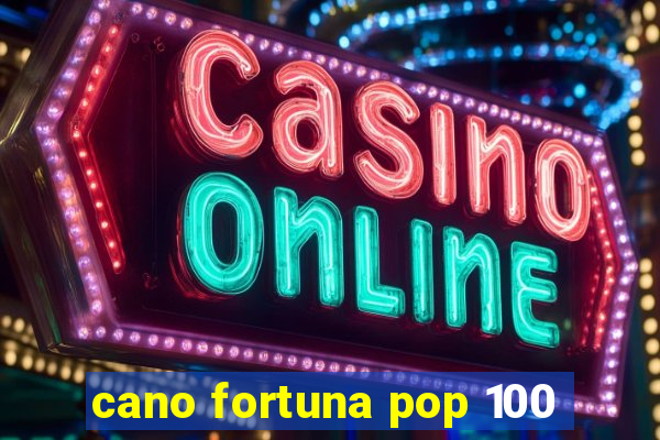 cano fortuna pop 100