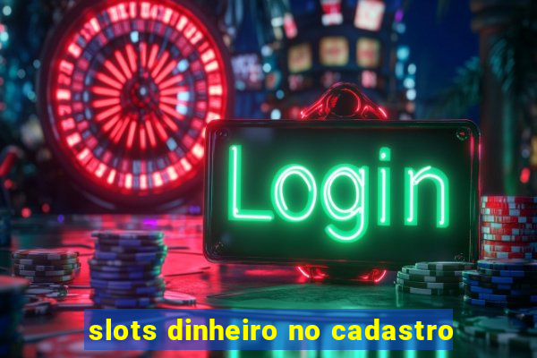 slots dinheiro no cadastro