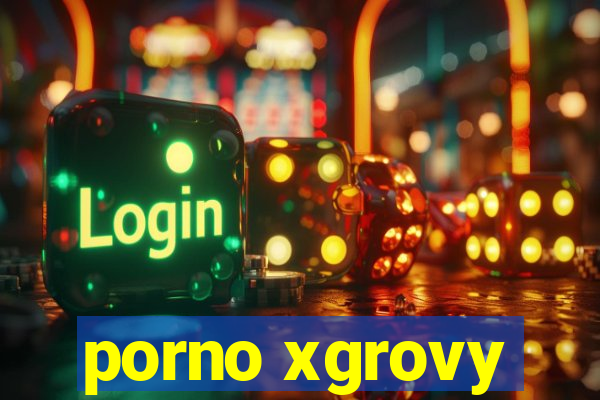 porno xgrovy