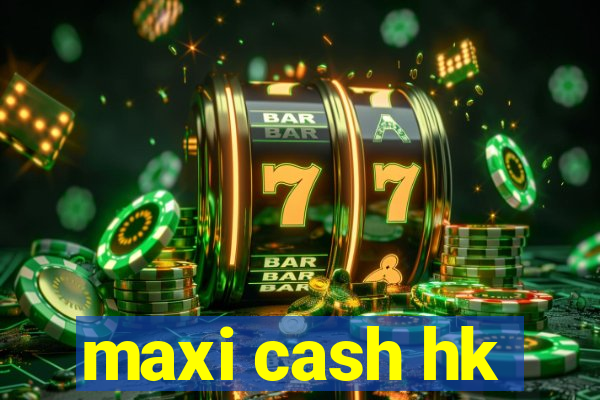 maxi cash hk