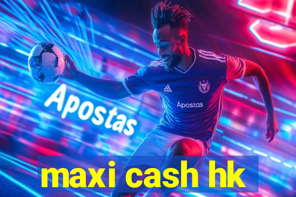 maxi cash hk