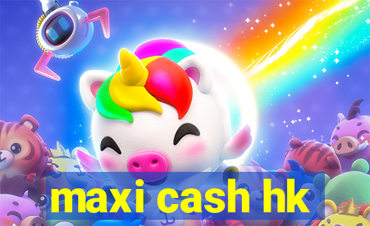 maxi cash hk