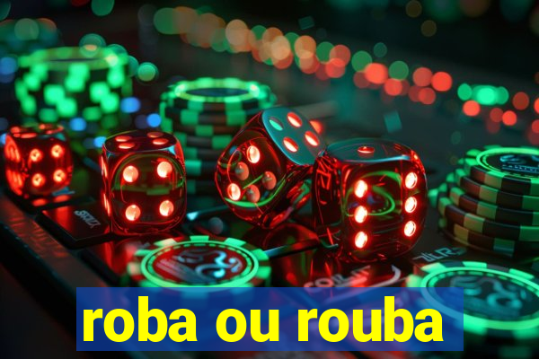 roba ou rouba