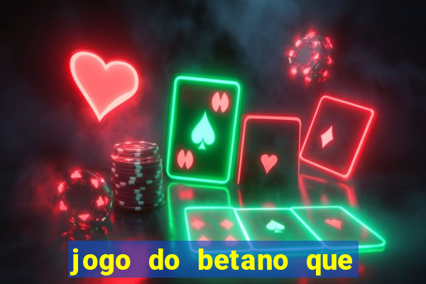 jogo do betano que ganha dinheiro