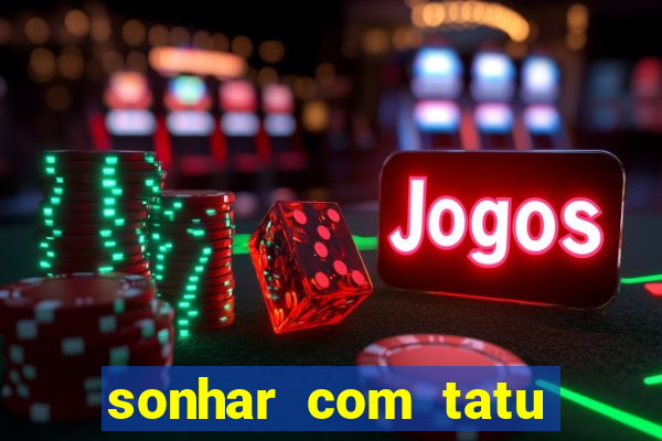 sonhar com tatu jogo do bicho