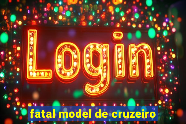 fatal model de cruzeiro