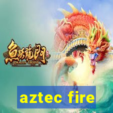 aztec fire